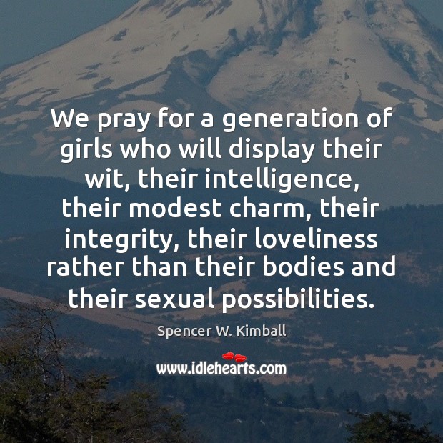 We pray for a generation of girls who will display their wit, Spencer W. Kimball Picture Quote