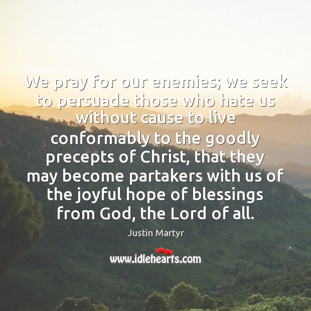 We pray for our enemies; we seek to persuade those who hate Justin Martyr Picture Quote