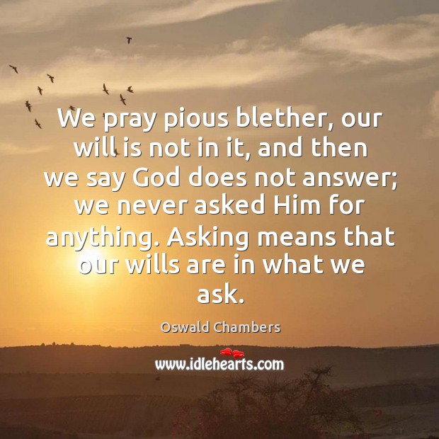 We pray pious blether, our will is not in it, and then Oswald Chambers Picture Quote