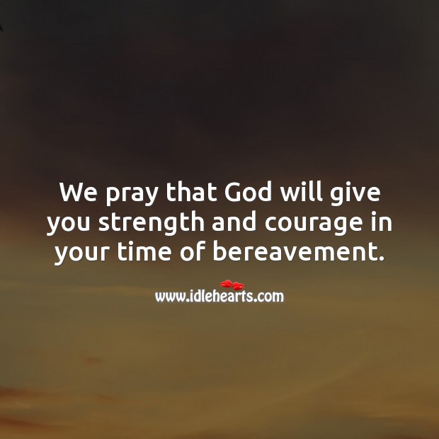 We pray that God will give you strength and courage in your time of bereavement. Sympathy Quotes Image