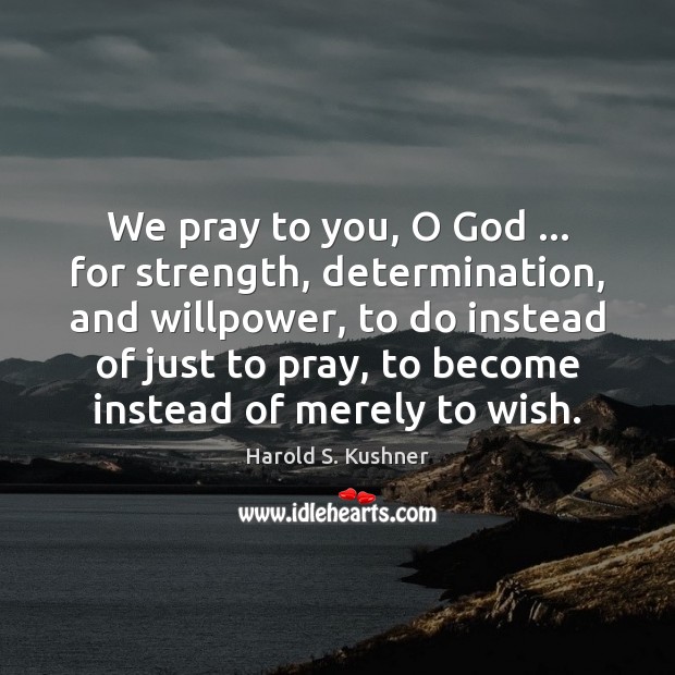 We pray to you, O God … for strength, determination, and willpower, to Image