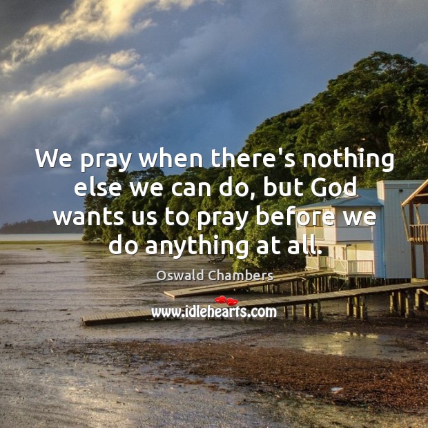 We pray when there’s nothing else we can do, but God wants Image