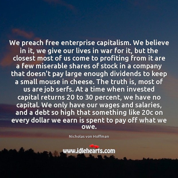 We preach free enterprise capitalism. We believe in it, we give our Nicholas von Hoffman Picture Quote