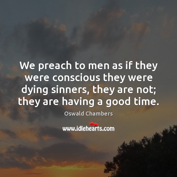 We preach to men as if they were conscious they were dying Oswald Chambers Picture Quote