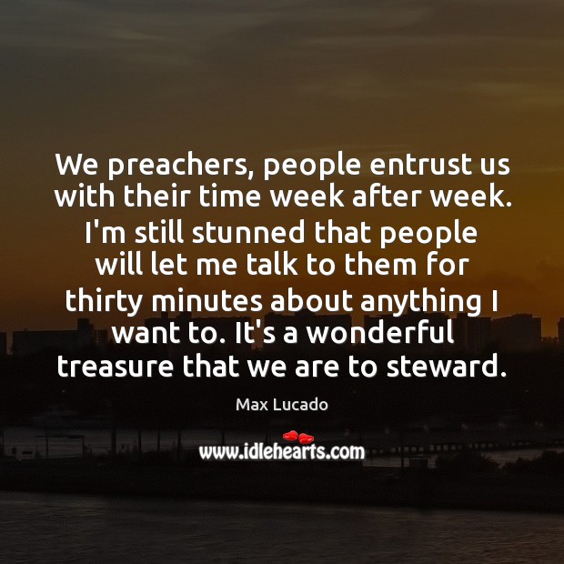 We preachers, people entrust us with their time week after week. I’m Max Lucado Picture Quote