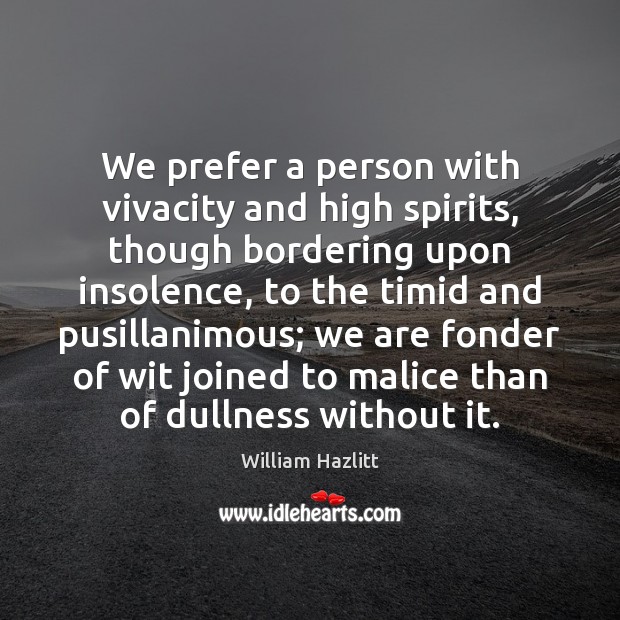We prefer a person with vivacity and high spirits, though bordering upon William Hazlitt Picture Quote