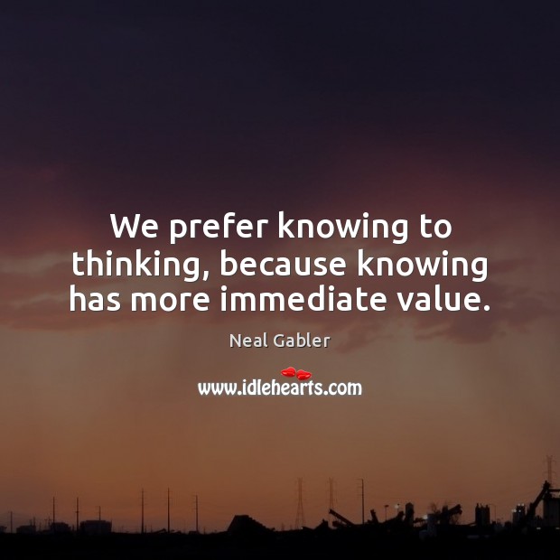 We prefer knowing to thinking, because knowing has more immediate value. Image