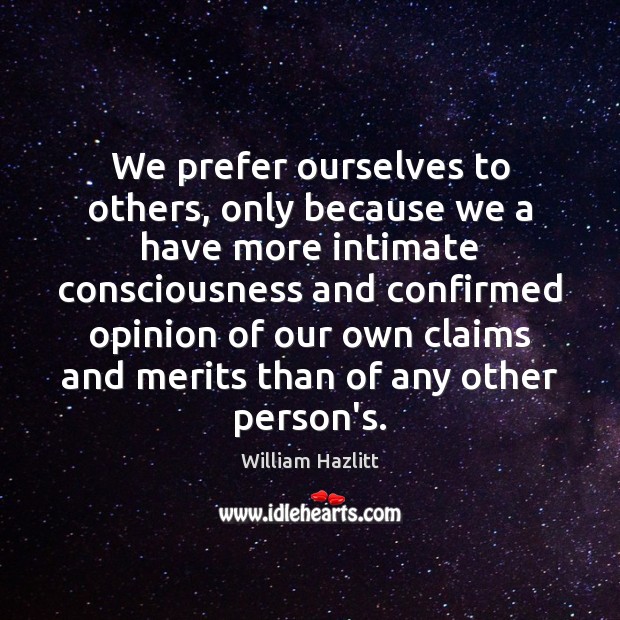 We prefer ourselves to others, only because we a have more intimate William Hazlitt Picture Quote
