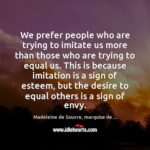 We prefer people who are trying to imitate us more than those Madeleine de Souvre, marquise de … Picture Quote