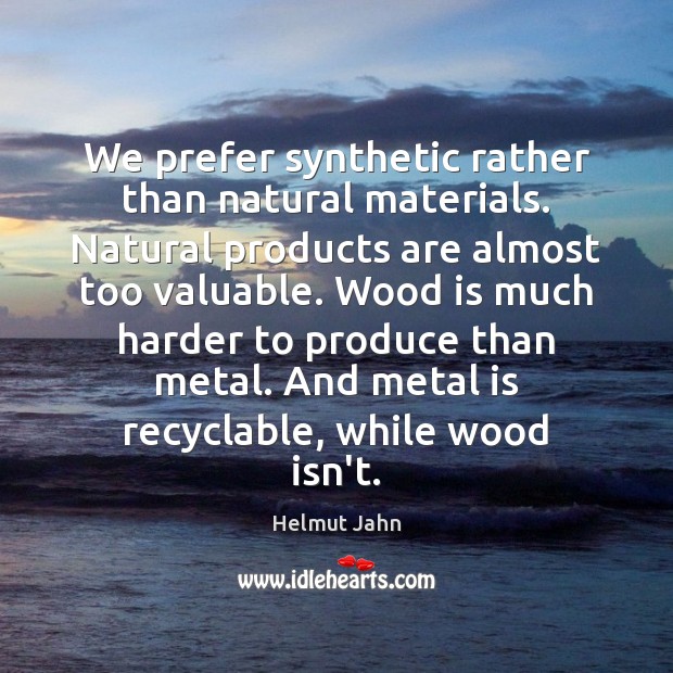 We prefer synthetic rather than natural materials. Natural products are almost too Helmut Jahn Picture Quote