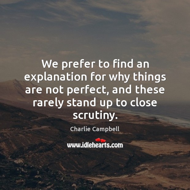 We prefer to find an explanation for why things are not perfect, Charlie Campbell Picture Quote