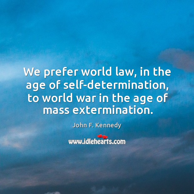 We prefer world law, in the age of self-determination, to world war in the age of mass extermination. Determination Quotes Image