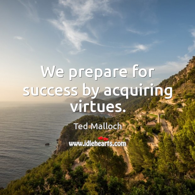 We prepare for success by acquiring virtues. Ted Malloch Picture Quote