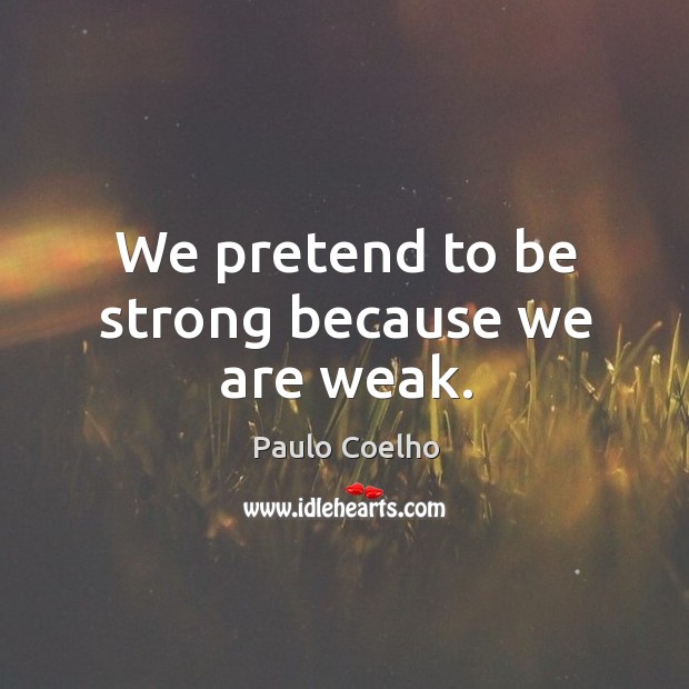 We pretend to be strong because we are weak. Paulo Coelho Picture Quote