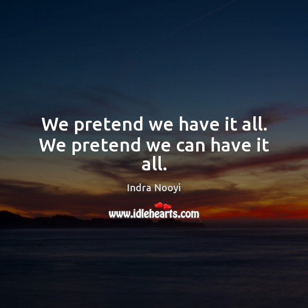 We pretend we have it all. We pretend we can have it all. Indra Nooyi Picture Quote
