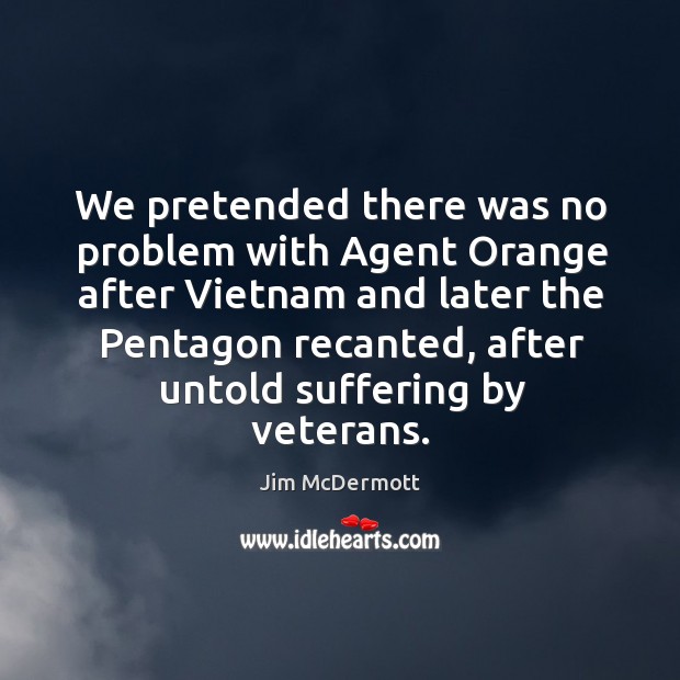 We pretended there was no problem with agent orange after vietnam and later the pentagon recanted Image