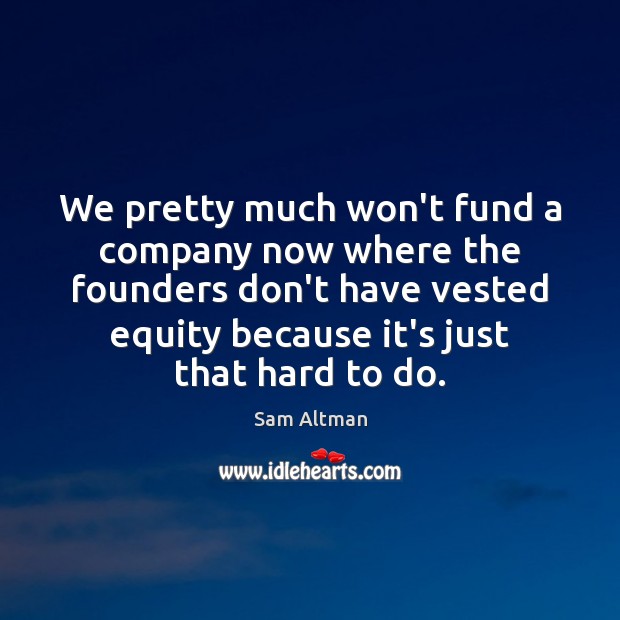 We pretty much won’t fund a company now where the founders don’t Image
