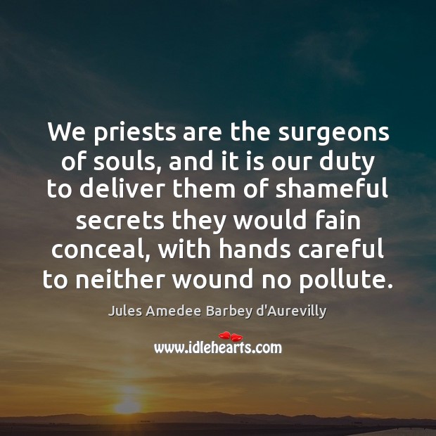 We priests are the surgeons of souls, and it is our duty Jules Amedee Barbey d’Aurevilly Picture Quote