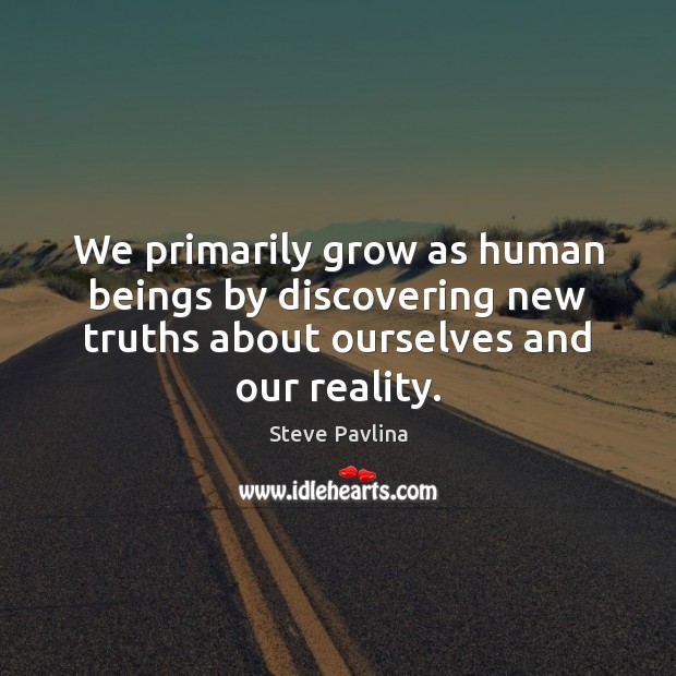 We primarily grow as human beings by discovering new truths about ourselves Image
