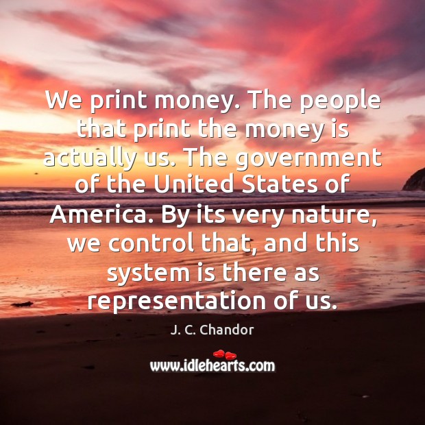 We print money. The people that print the money is actually us. Government Quotes Image