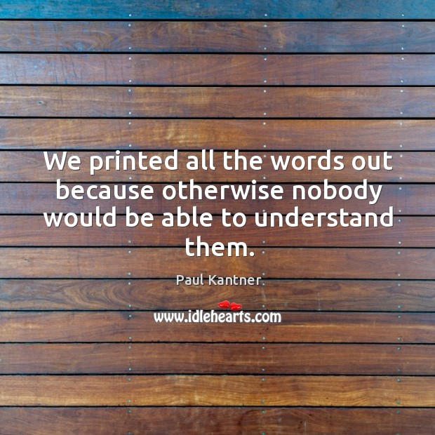 We printed all the words out because otherwise nobody would be able to understand them. Paul Kantner Picture Quote