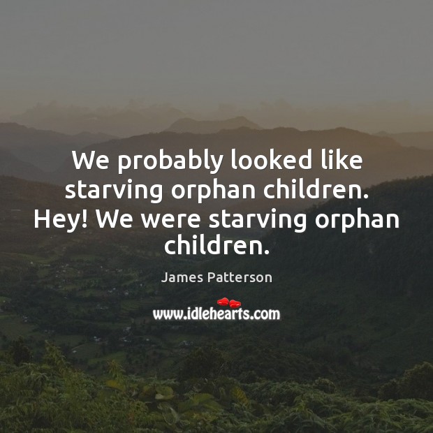 We probably looked like starving orphan children. Hey! We were starving orphan children. James Patterson Picture Quote