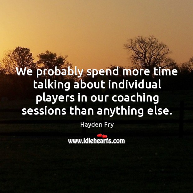 We probably spend more time talking about individual players in our coaching sessions than anything else. Hayden Fry Picture Quote