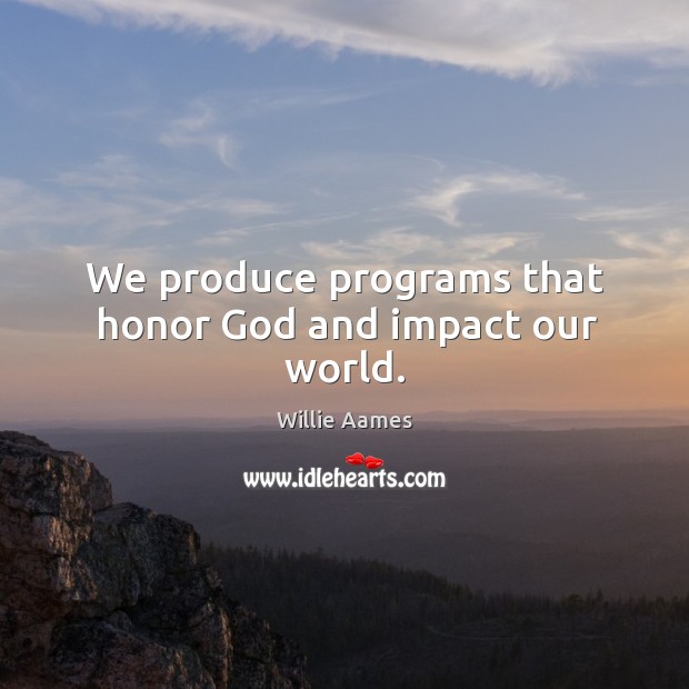 We produce programs that honor God and impact our world. Willie Aames Picture Quote