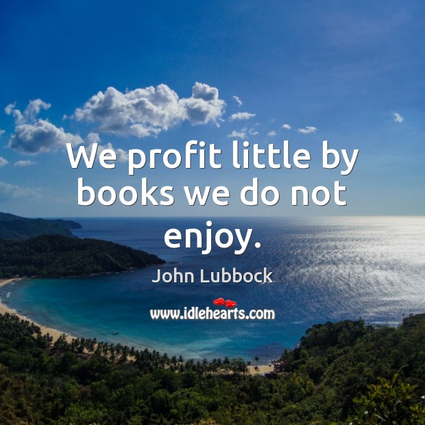 We profit little by books we do not enjoy. John Lubbock Picture Quote