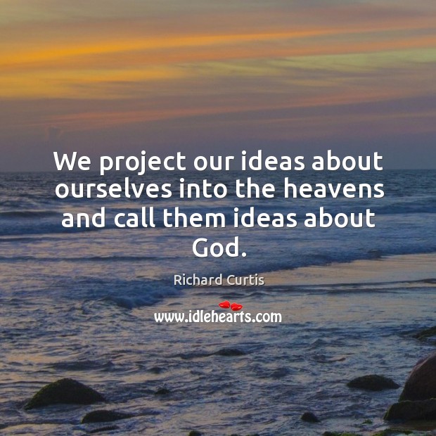 We project our ideas about ourselves into the heavens and call them ideas about God. Image