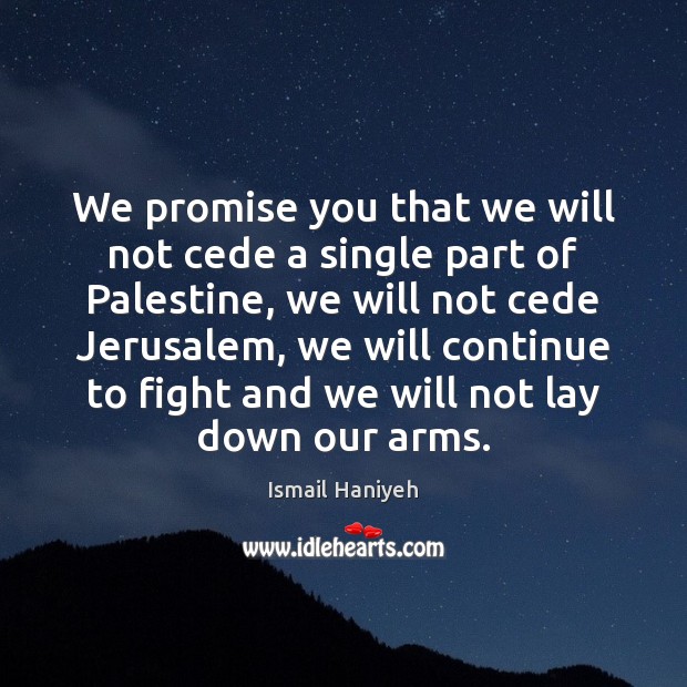 We promise you that we will not cede a single part of Ismail Haniyeh Picture Quote