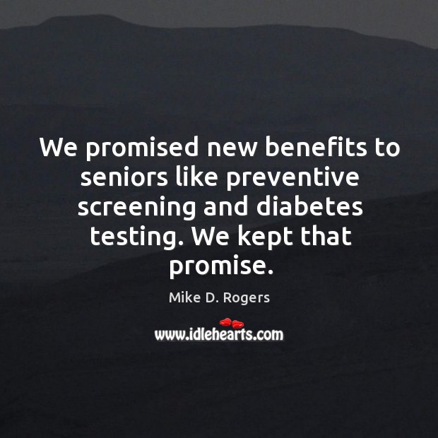 We promised new benefits to seniors like preventive screening and diabetes testing. We kept that promise. Mike D. Rogers Picture Quote