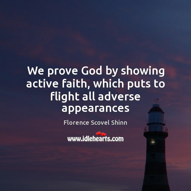 We prove God by showing active faith, which puts to flight all adverse appearances Florence Scovel Shinn Picture Quote