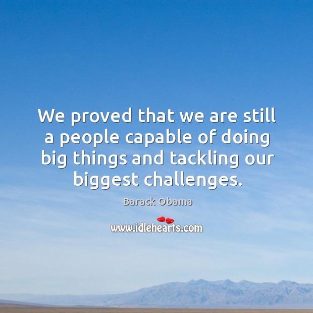 We proved that we are still a people capable of doing big things and tackling our biggest challenges. Barack Obama Picture Quote