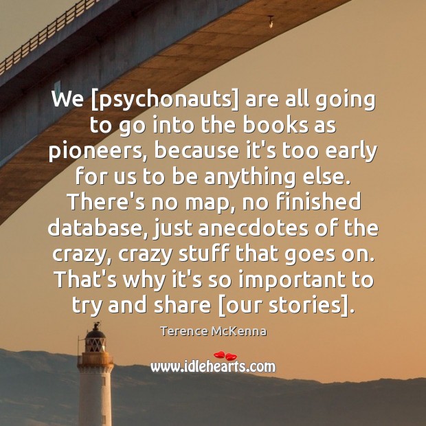 We [psychonauts] are all going to go into the books as pioneers, Terence McKenna Picture Quote