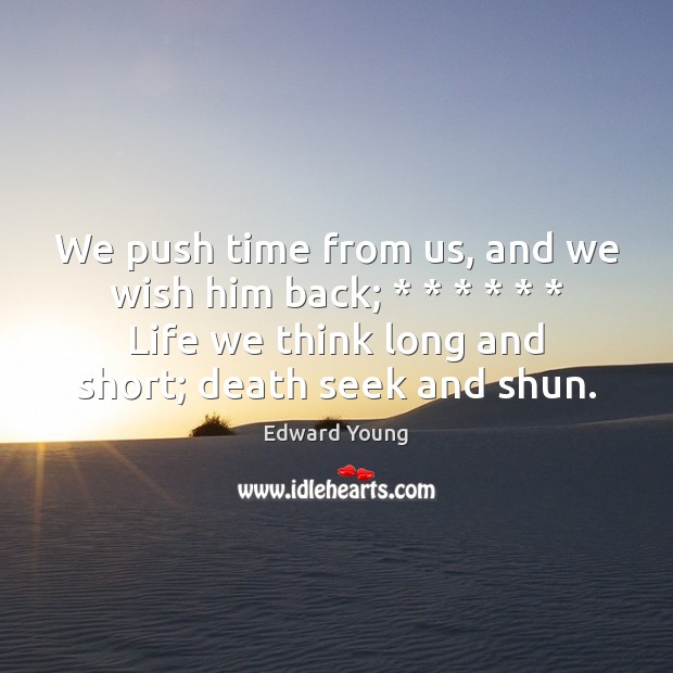 We push time from us, and we wish him back; * * * * * * Life we Edward Young Picture Quote