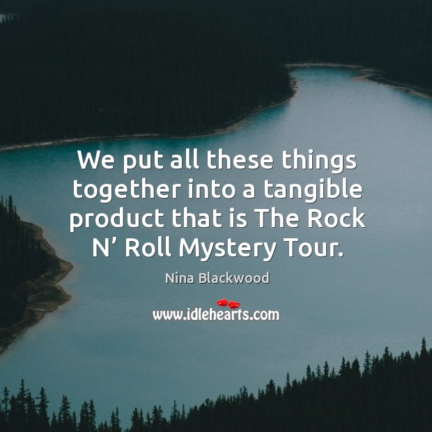 We put all these things together into a tangible product that is the rock n’ roll mystery tour. Nina Blackwood Picture Quote