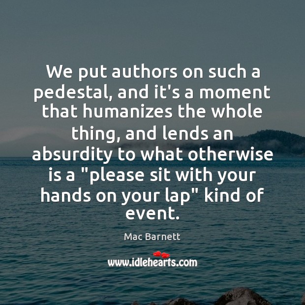 We put authors on such a pedestal, and it’s a moment that Mac Barnett Picture Quote