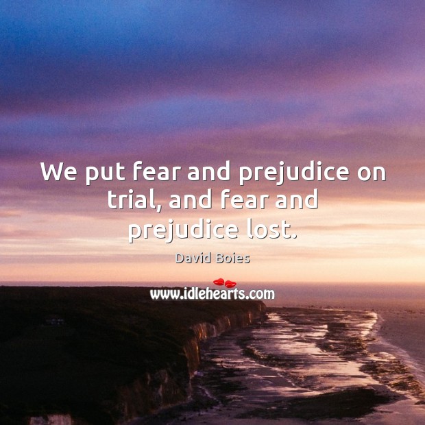 We put fear and prejudice on trial, and fear and prejudice lost. David Boies Picture Quote