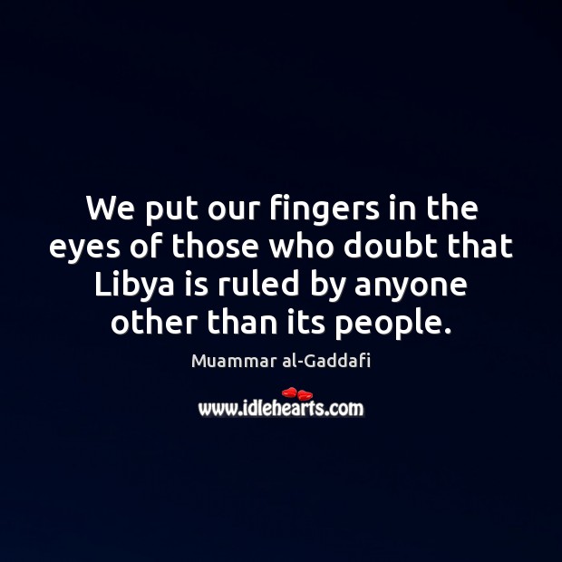 We put our fingers in the eyes of those who doubt that Muammar al-Gaddafi Picture Quote
