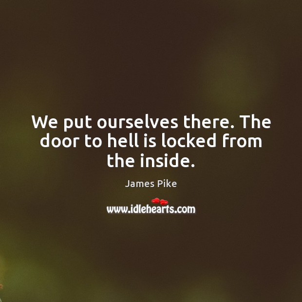 We put ourselves there. The door to hell is locked from the inside. James Pike Picture Quote