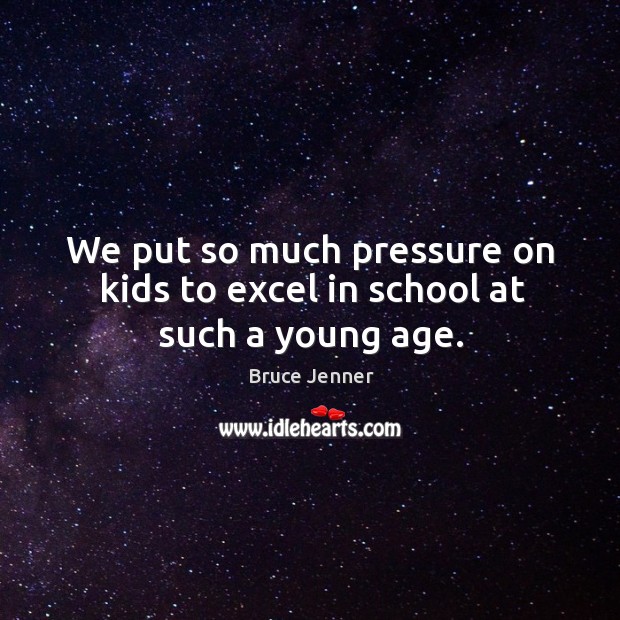We put so much pressure on kids to excel in school at such a young age. Bruce Jenner Picture Quote