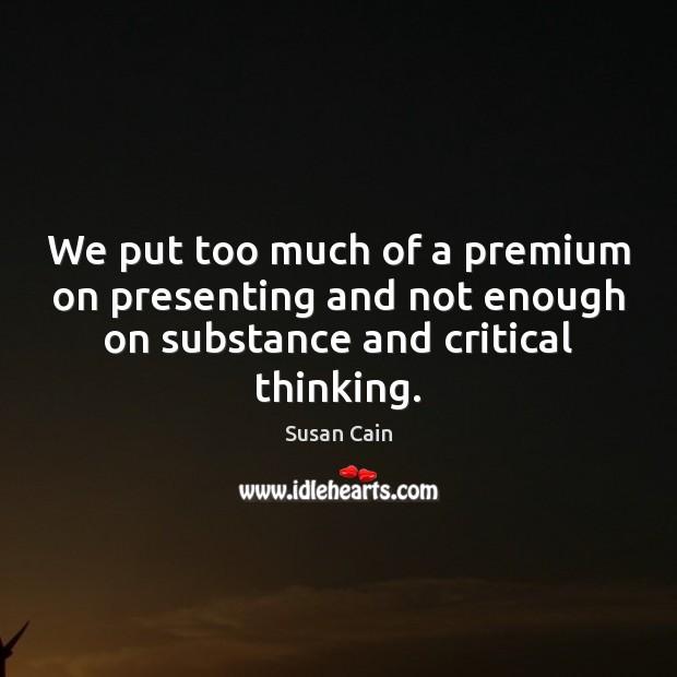 We put too much of a premium on presenting and not enough Susan Cain Picture Quote