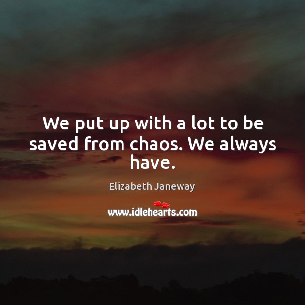 We put up with a lot to be saved from chaos. We always have. Elizabeth Janeway Picture Quote