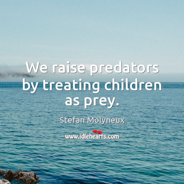 We raise predators by treating children as prey. Stefan Molyneux Picture Quote