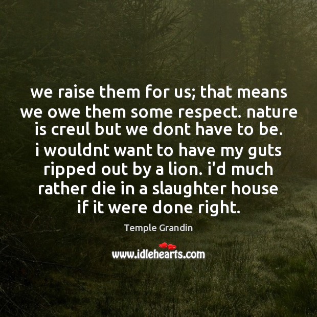 We raise them for us; that means we owe them some respect. Temple Grandin Picture Quote