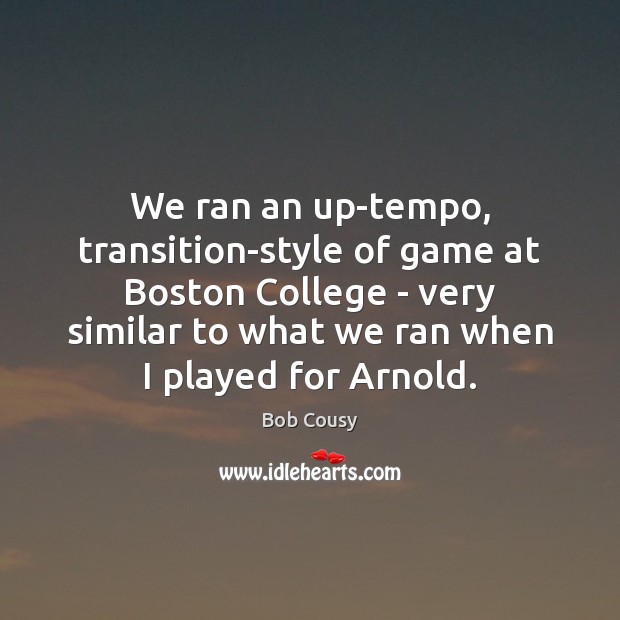 We ran an up-tempo, transition-style of game at Boston College – very Bob Cousy Picture Quote