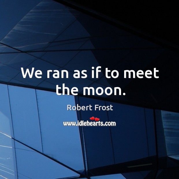We ran as if to meet the moon. Robert Frost Picture Quote