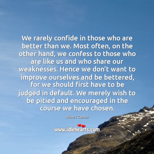 We rarely confide in those who are better than we. Most often, on the other hand Albert Camus Picture Quote