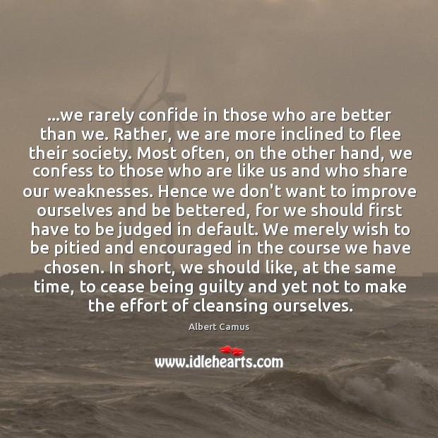 …we rarely confide in those who are better than we. Rather, we Albert Camus Picture Quote